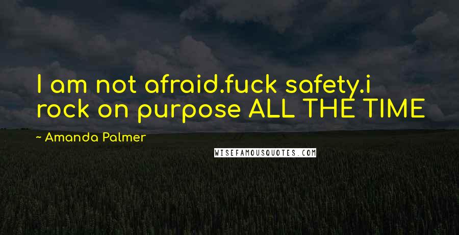 Amanda Palmer Quotes: I am not afraid.fuck safety.i rock on purpose ALL THE TIME