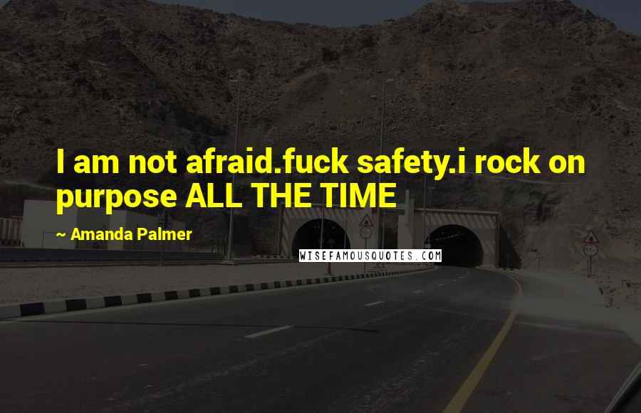 Amanda Palmer Quotes: I am not afraid.fuck safety.i rock on purpose ALL THE TIME