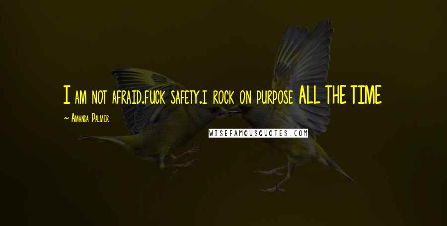 Amanda Palmer Quotes: I am not afraid.fuck safety.i rock on purpose ALL THE TIME