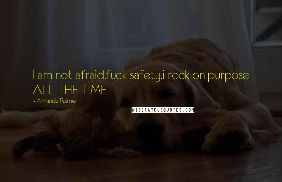 Amanda Palmer Quotes: I am not afraid.fuck safety.i rock on purpose ALL THE TIME