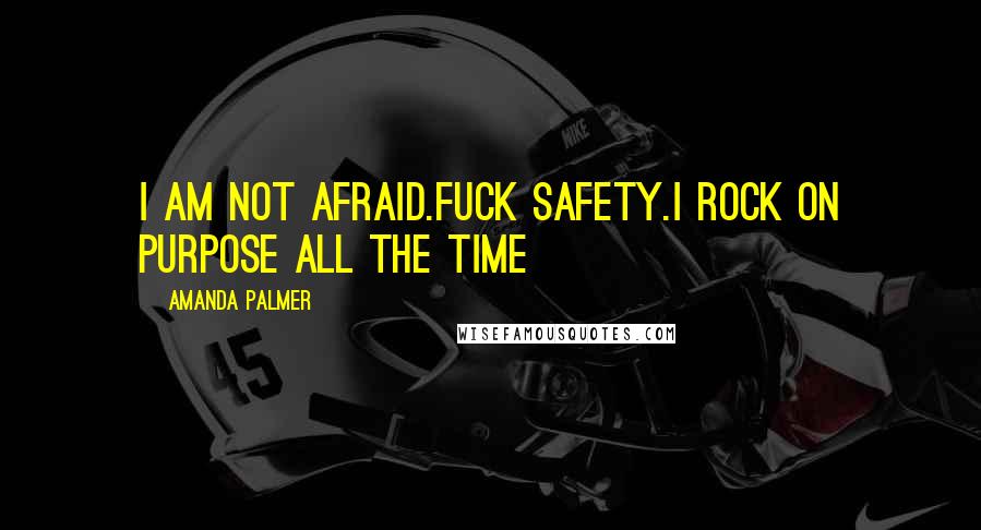 Amanda Palmer Quotes: I am not afraid.fuck safety.i rock on purpose ALL THE TIME