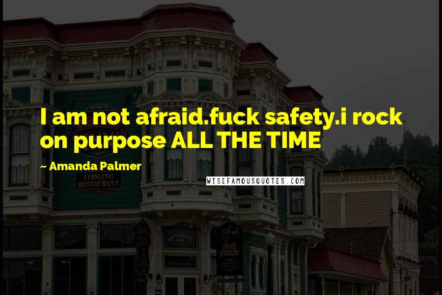 Amanda Palmer Quotes: I am not afraid.fuck safety.i rock on purpose ALL THE TIME