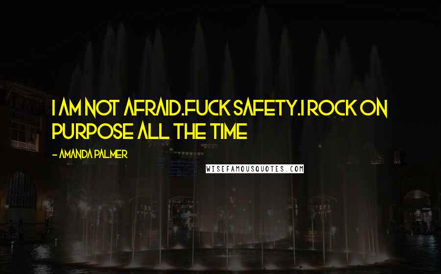 Amanda Palmer Quotes: I am not afraid.fuck safety.i rock on purpose ALL THE TIME
