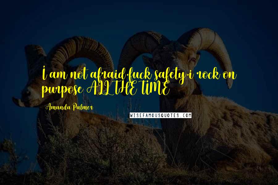 Amanda Palmer Quotes: I am not afraid.fuck safety.i rock on purpose ALL THE TIME