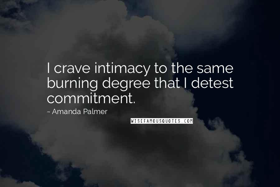 Amanda Palmer Quotes: I crave intimacy to the same burning degree that I detest commitment.