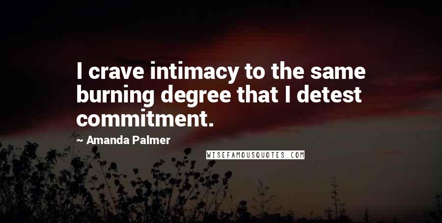 Amanda Palmer Quotes: I crave intimacy to the same burning degree that I detest commitment.