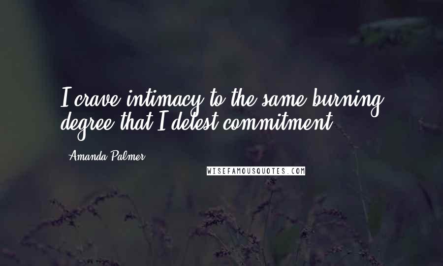 Amanda Palmer Quotes: I crave intimacy to the same burning degree that I detest commitment.