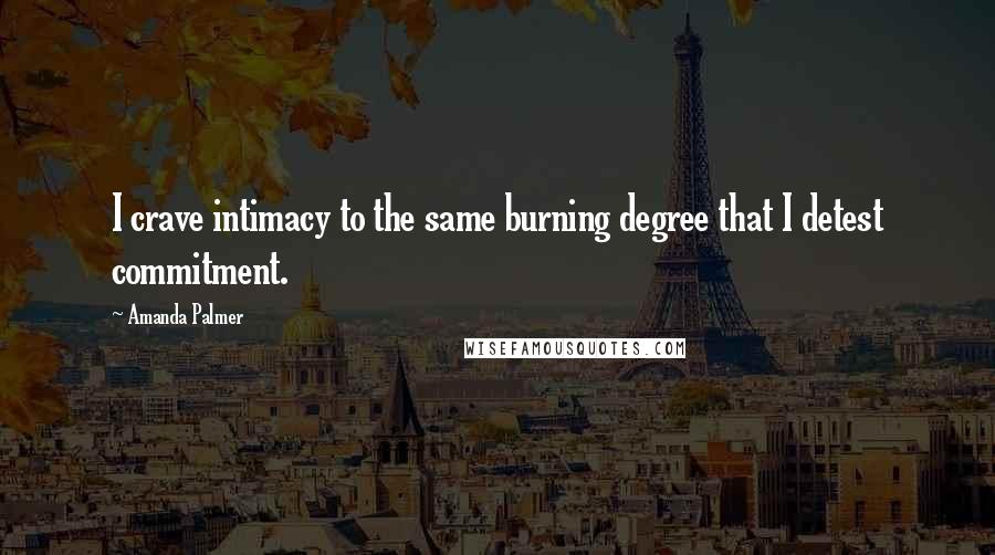 Amanda Palmer Quotes: I crave intimacy to the same burning degree that I detest commitment.