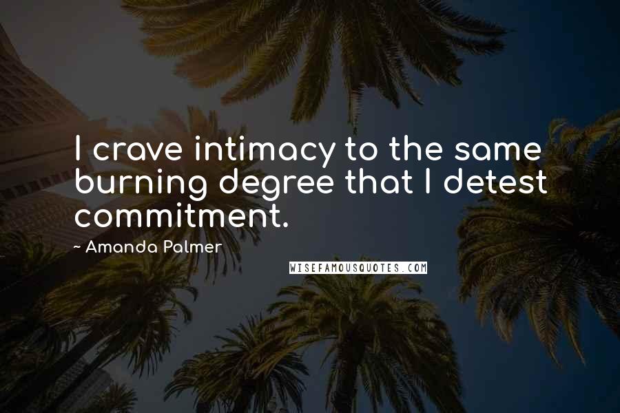 Amanda Palmer Quotes: I crave intimacy to the same burning degree that I detest commitment.