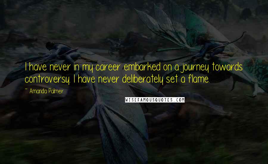 Amanda Palmer Quotes: I have never in my career embarked on a journey towards controversy. I have never deliberately set a flame.