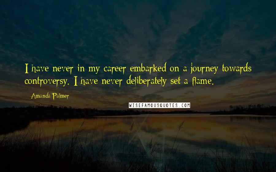 Amanda Palmer Quotes: I have never in my career embarked on a journey towards controversy. I have never deliberately set a flame.