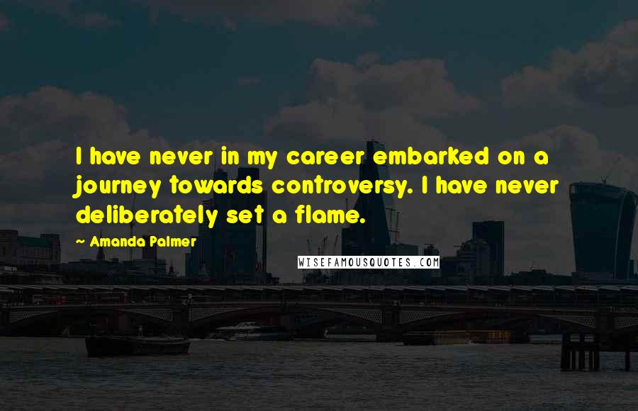 Amanda Palmer Quotes: I have never in my career embarked on a journey towards controversy. I have never deliberately set a flame.