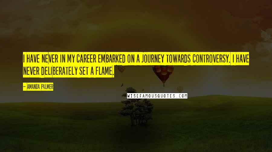 Amanda Palmer Quotes: I have never in my career embarked on a journey towards controversy. I have never deliberately set a flame.