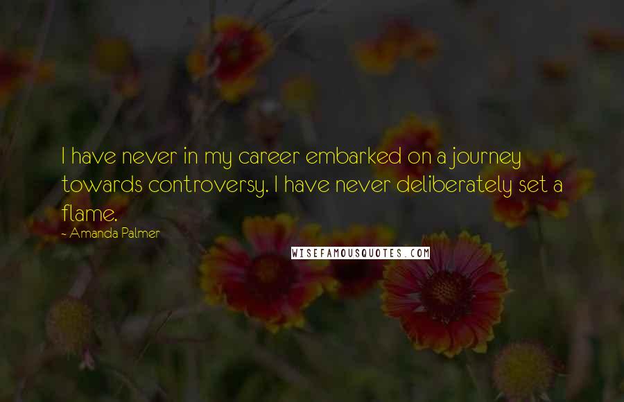 Amanda Palmer Quotes: I have never in my career embarked on a journey towards controversy. I have never deliberately set a flame.