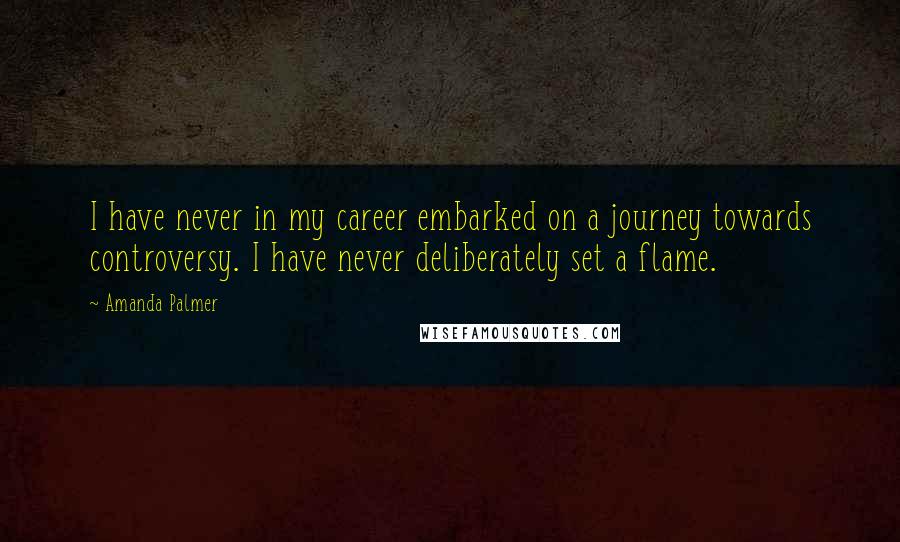 Amanda Palmer Quotes: I have never in my career embarked on a journey towards controversy. I have never deliberately set a flame.