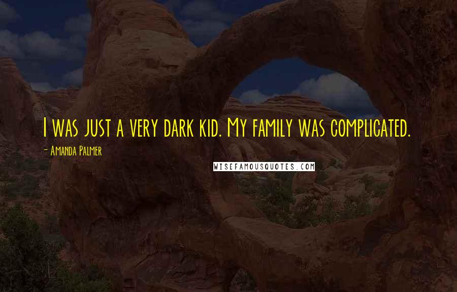 Amanda Palmer Quotes: I was just a very dark kid. My family was complicated.