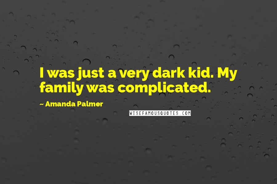 Amanda Palmer Quotes: I was just a very dark kid. My family was complicated.