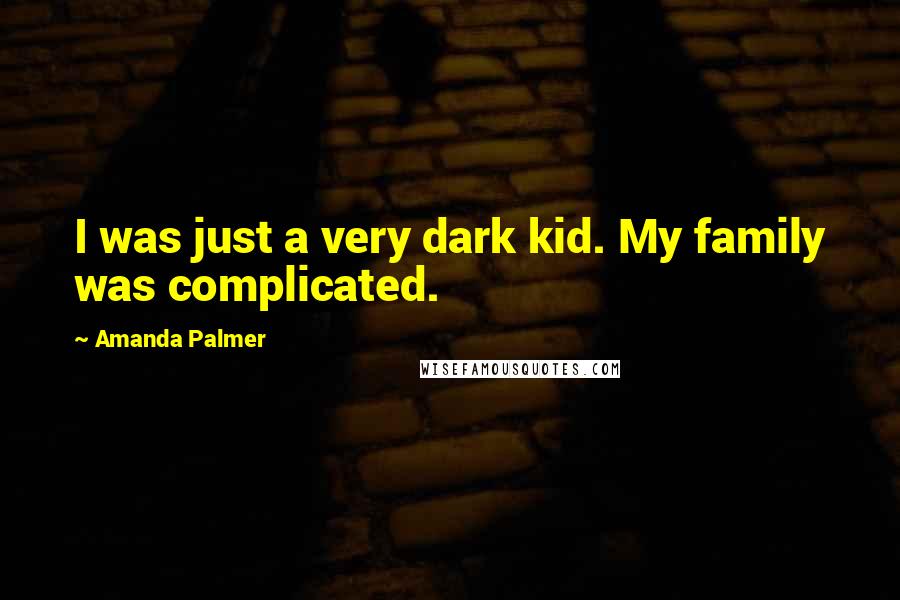 Amanda Palmer Quotes: I was just a very dark kid. My family was complicated.