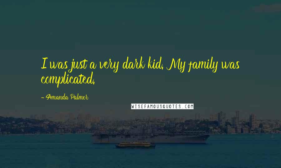 Amanda Palmer Quotes: I was just a very dark kid. My family was complicated.