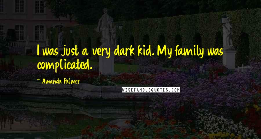 Amanda Palmer Quotes: I was just a very dark kid. My family was complicated.