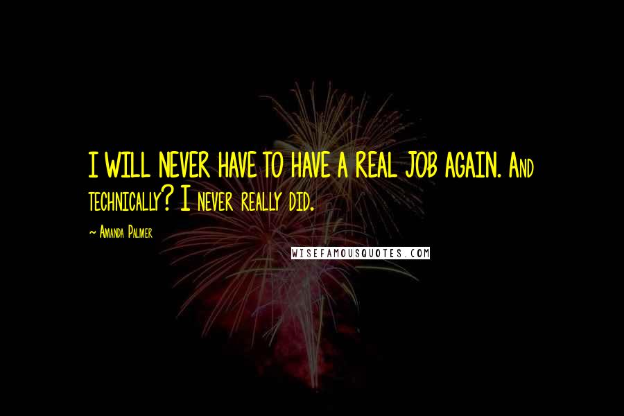 Amanda Palmer Quotes: I WILL NEVER HAVE TO HAVE A REAL JOB AGAIN. And technically? I never really did.