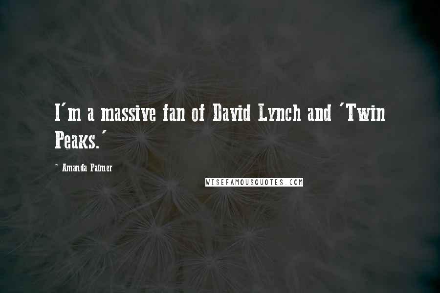 Amanda Palmer Quotes: I'm a massive fan of David Lynch and 'Twin Peaks.'