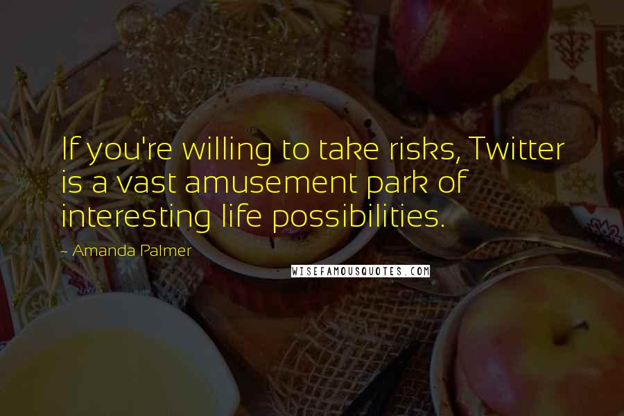 Amanda Palmer Quotes: If you're willing to take risks, Twitter is a vast amusement park of interesting life possibilities.