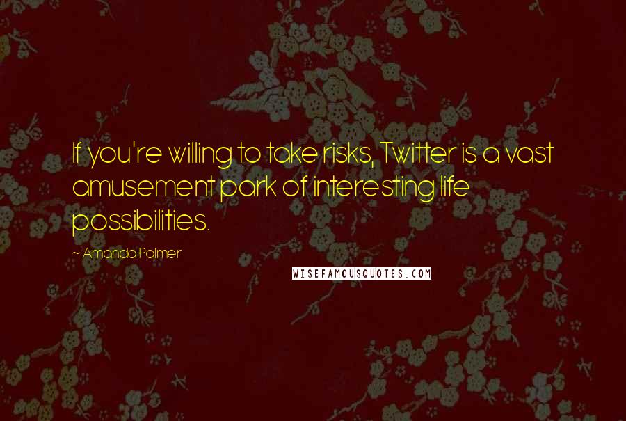 Amanda Palmer Quotes: If you're willing to take risks, Twitter is a vast amusement park of interesting life possibilities.