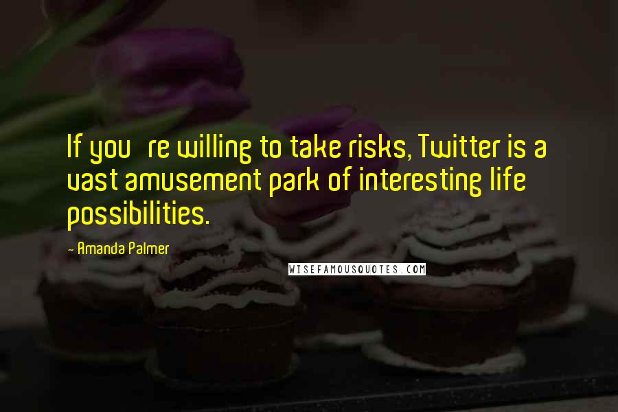 Amanda Palmer Quotes: If you're willing to take risks, Twitter is a vast amusement park of interesting life possibilities.