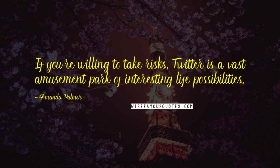 Amanda Palmer Quotes: If you're willing to take risks, Twitter is a vast amusement park of interesting life possibilities.