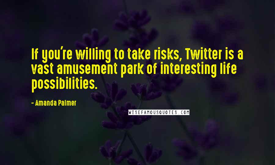 Amanda Palmer Quotes: If you're willing to take risks, Twitter is a vast amusement park of interesting life possibilities.