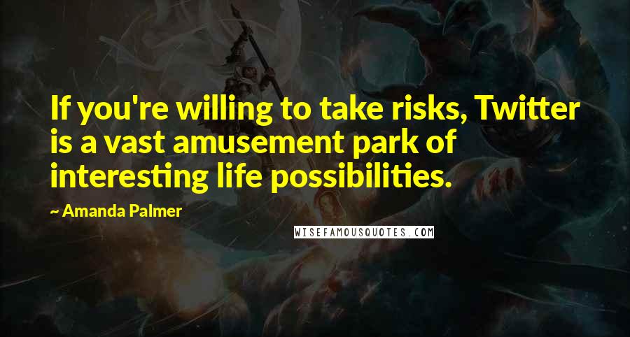 Amanda Palmer Quotes: If you're willing to take risks, Twitter is a vast amusement park of interesting life possibilities.