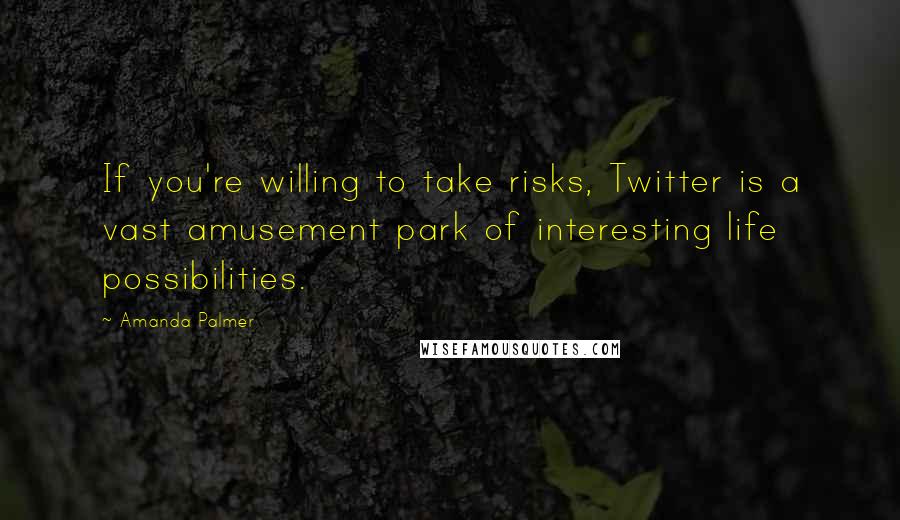 Amanda Palmer Quotes: If you're willing to take risks, Twitter is a vast amusement park of interesting life possibilities.