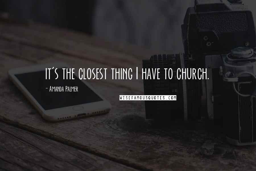 Amanda Palmer Quotes: it's the closest thing I have to church.