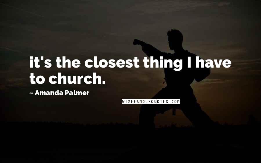 Amanda Palmer Quotes: it's the closest thing I have to church.