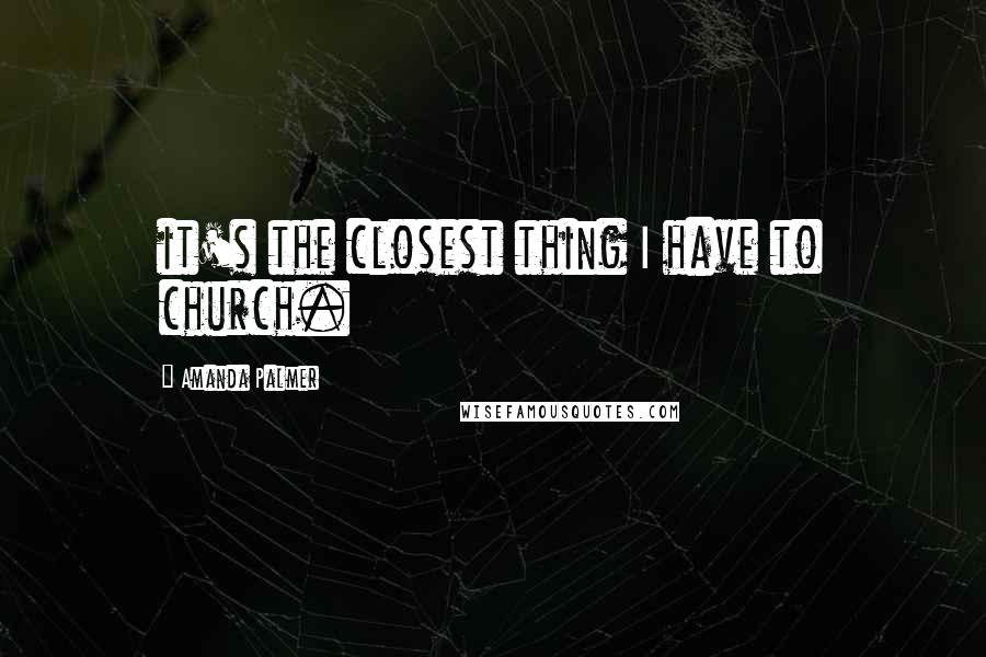 Amanda Palmer Quotes: it's the closest thing I have to church.