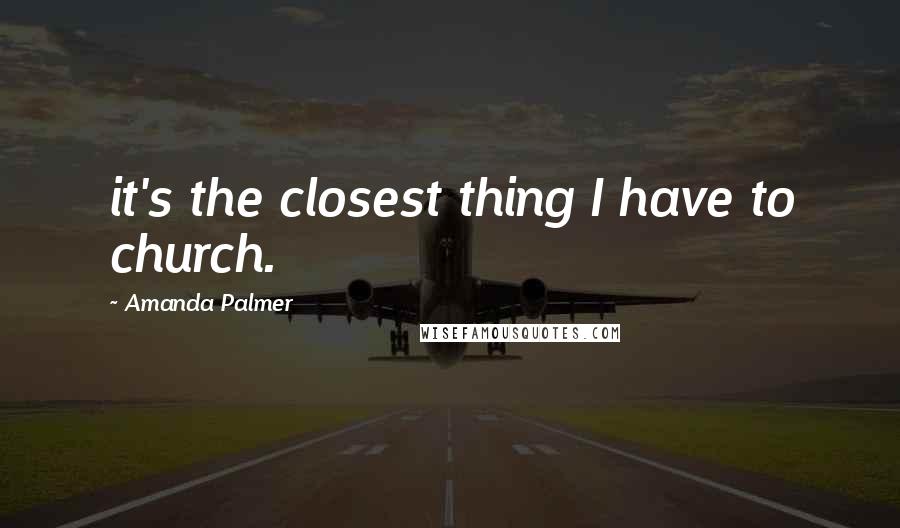Amanda Palmer Quotes: it's the closest thing I have to church.