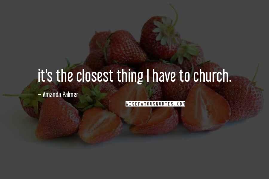 Amanda Palmer Quotes: it's the closest thing I have to church.