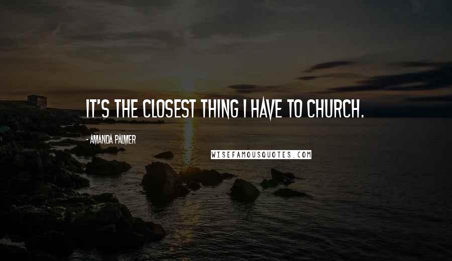 Amanda Palmer Quotes: it's the closest thing I have to church.