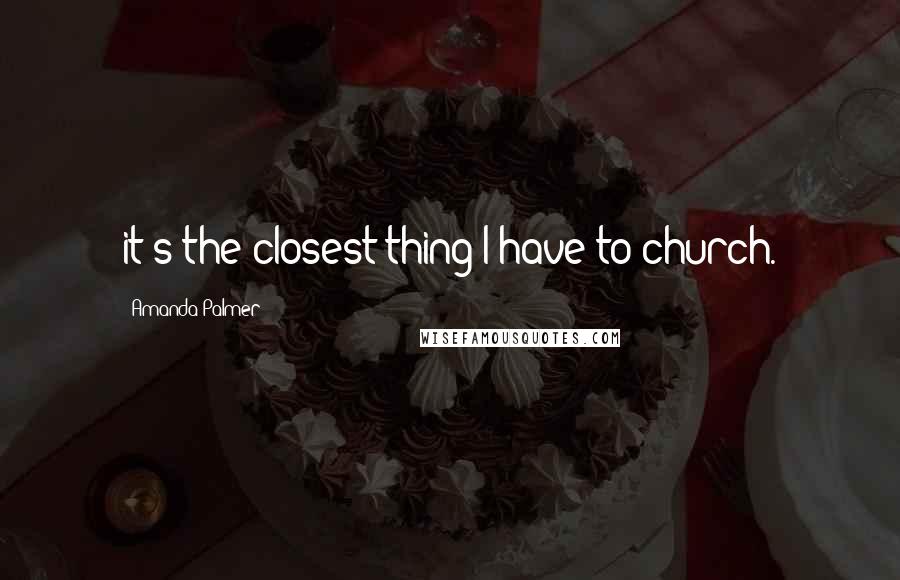 Amanda Palmer Quotes: it's the closest thing I have to church.