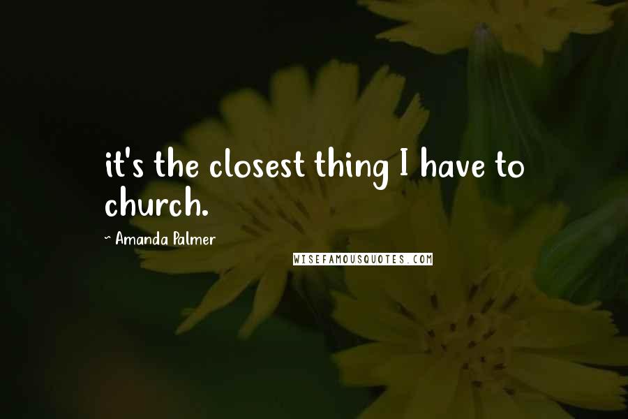 Amanda Palmer Quotes: it's the closest thing I have to church.