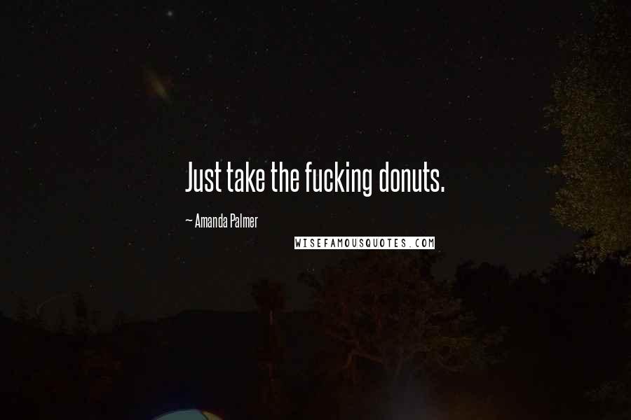 Amanda Palmer Quotes: Just take the fucking donuts.