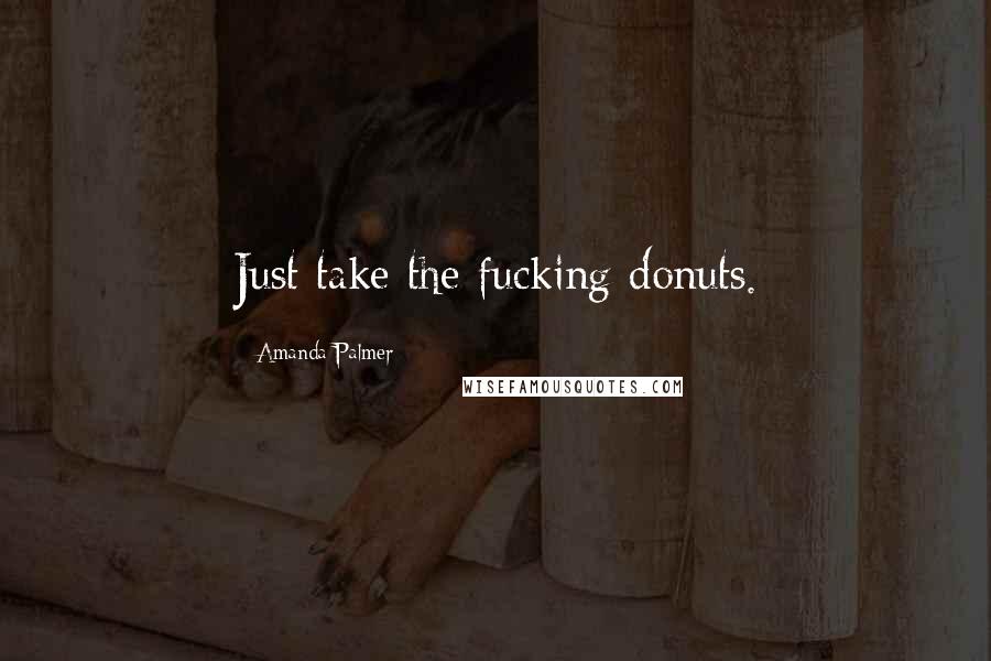 Amanda Palmer Quotes: Just take the fucking donuts.