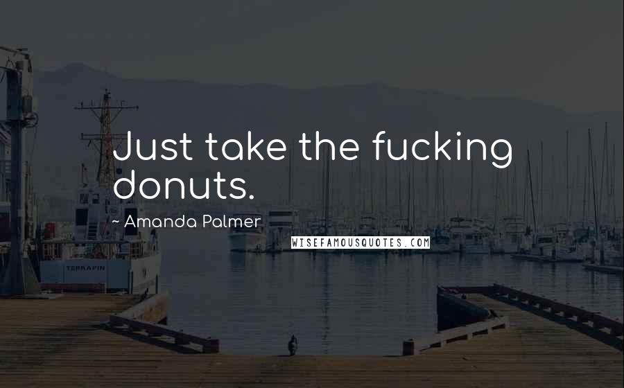 Amanda Palmer Quotes: Just take the fucking donuts.
