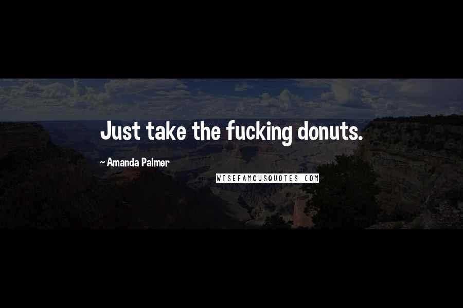 Amanda Palmer Quotes: Just take the fucking donuts.