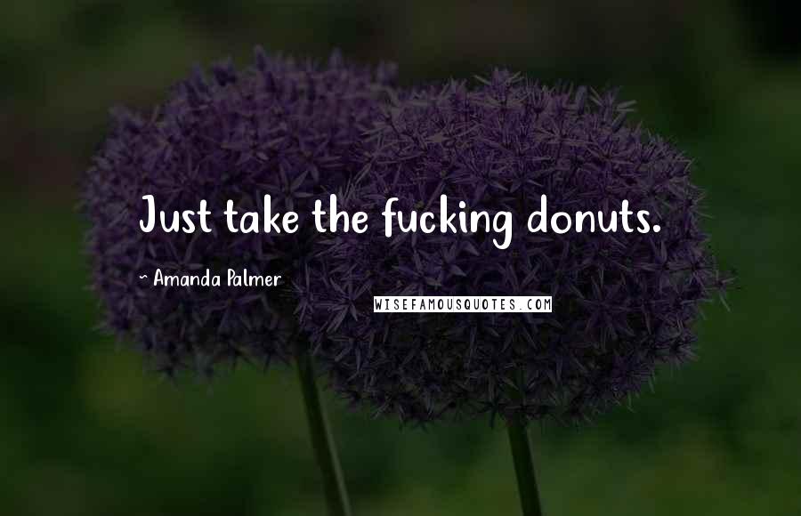 Amanda Palmer Quotes: Just take the fucking donuts.