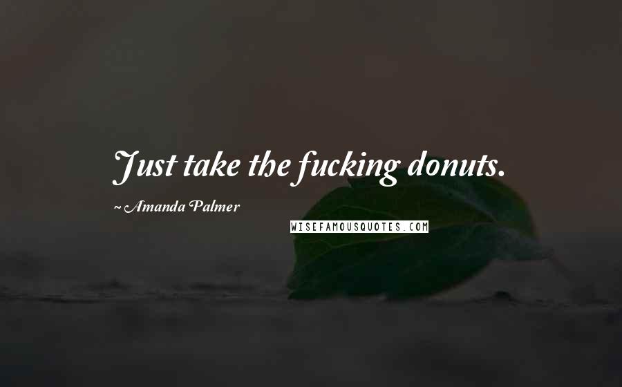 Amanda Palmer Quotes: Just take the fucking donuts.