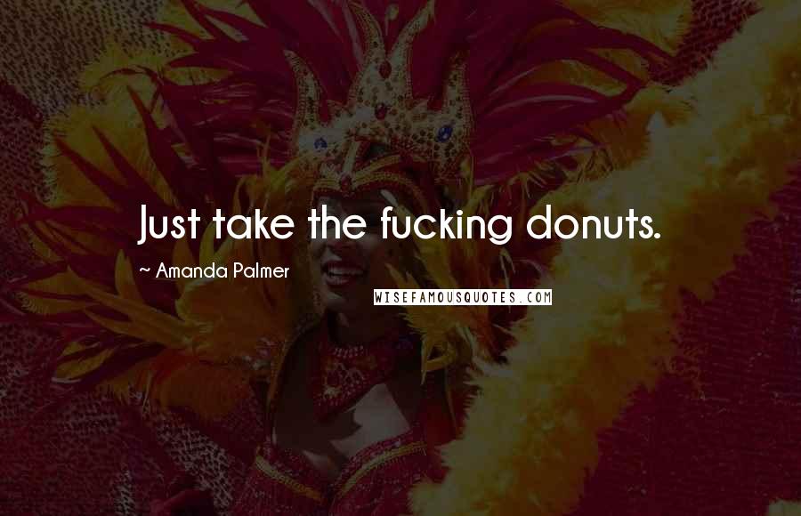 Amanda Palmer Quotes: Just take the fucking donuts.