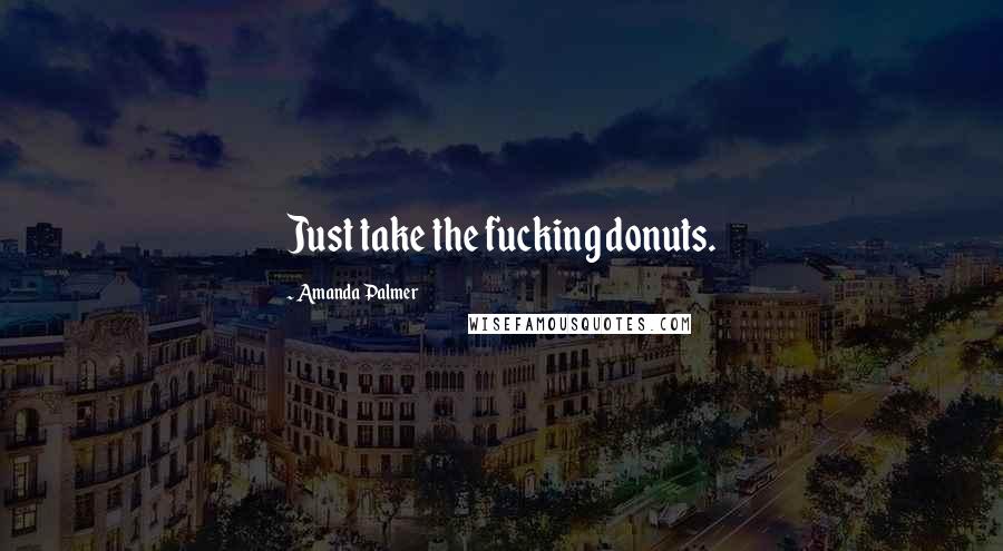 Amanda Palmer Quotes: Just take the fucking donuts.