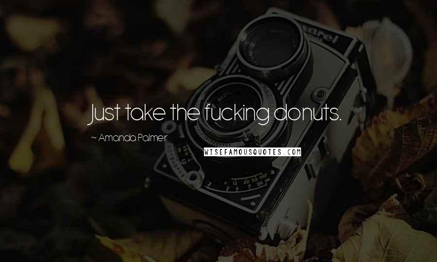 Amanda Palmer Quotes: Just take the fucking donuts.